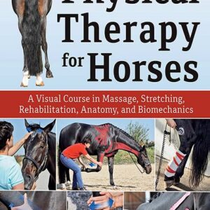 Physical Therapy for Horses: A Visual Course in Massage, Stretching, Rehabilitation, Anatomy, and Biomechanics