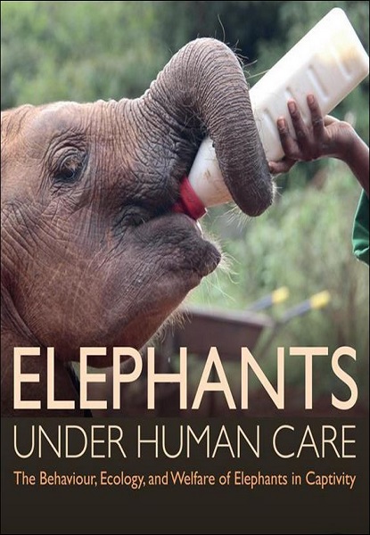 Elephants Under Human Care: The Behaviour, Ecology and Welfare of Elephants in Captivity