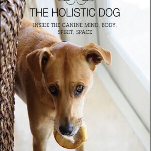 The Holistic Dog: Inside the Canine Mind, Body, Spirit, Space