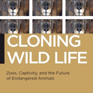 Cloning Wild Life: Zoos, Captivity, and the Future of Endangered Animals