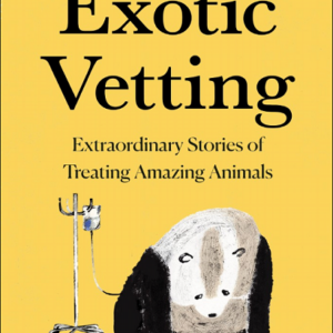 Exotic Vetting: Extraordinary Stories of Treating Amazing Animals